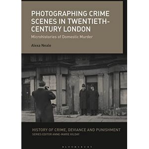 Neale, Alexa Photographing Crime Scenes in Twentieth-Century London: Microhistories of Domestic Murder (History of Crime, Deviance and Punishment) Neale, Alexa Photographing Crime Scenes in Twentieth-Century London: Microhistories of Domestic Murder (History of Crime, Deviance and Punishment)