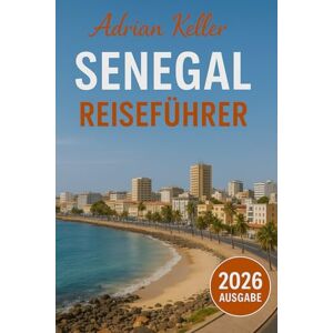 Keller, Adrian Senegal Reiseführer 2026: Top-Attraktionen, Geheimtipps, Lokale Erlebnisse, Kompletter Reiseplan, Budgettipps & Reisehinweise Keller, Adrian Senegal Reiseführer 2026: Top-Attraktionen, Geheimtipps, Lokale Erlebnisse, Kompletter Reiseplan, Budgettipps & Reisehinweise