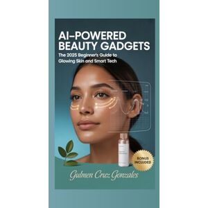 Gonzales, Gulmen Cruz AI-Powered Beauty Gadgets: The 2025 Beginner's Guide to Glowing Skin and Smart Tech (The Future of Skincare) Gonzales, Gulmen Cruz AI-Powered Beauty Gadgets: The 2025 Beginner's Guide to Glowing Skin and Smart Tech (The Future of Skincare)