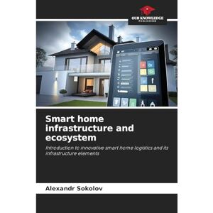 Sokolov, Alexandr Smart home infrastructure and ecosystem: Introduction to innovative smart home logistics and its infrastructure elements Sokolov, Alexandr Smart home infrastructure and ecosystem: Introduction to innovative smart home logistics and its infrastructure elements
