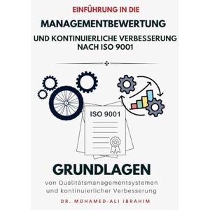 Ibrahim, Dr Mohamed-Ali Einfuehrung in die Managementbewertung und kontinuierliche Verbesserung nach ISO 9001: Grundlagen von Qualitaetsmanagementsystemen und kontinuierlicher Verbesserung Ibrahim, Dr Mohamed-Ali Einfuehrung in die Managementbewertung und kontinuierliche Verbesserung nach ISO 9001: Grundlagen von Qualitaetsmanagementsystemen und kontinuierlicher Verbesserung