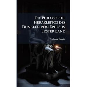 Lassalle, Ferdinand Die Philosophie Herakleitos des Dunklen von Ephesus, Erster Band Lassalle, Ferdinand Die Philosophie Herakleitos des Dunklen von Ephesus, Erster Band