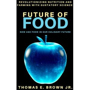 Brown Jr., Thomas E. Future of Food: Revolutionizing Nutrition and Farming with Gustatory Science (Books of Tomorrow) Brown Jr., Thomas E. Future of Food: Revolutionizing Nutrition and Farming with Gustatory Science (Books of Tomorrow)