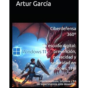 García, Artur Ciberdefensa 360º Tu escudo digital: prevención, privacidad y seguridad en Windows 11®: Mantenimiento, limpieza, y kit de supervivencia ante desastres. García, Artur Ciberdefensa 360º Tu escudo digital: prevención, privacidad y seguridad en Windows 11®: Mantenimiento, limpieza, y kit de supervivencia ante desastres.