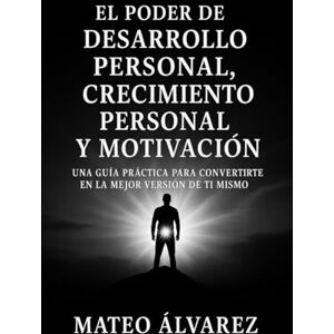 Álvarez, Mateo El poder de Desarrollo personal, Crecimiento personal y motivación: Una guía práctica para convertirte en la mejor versión de ti mismo (Serie de aprendizaje de audio 101) Álvarez, Mateo El poder de Desarrollo personal, Crecimiento personal y motivación: Una guía práctica para convertirte en la mejor versión de ti mismo (Serie de aprendizaje de audio 101)