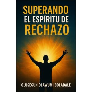 OLAWUMI BOLADALE, OLUSEGUN SUPERANDO EL ESPÍRITU DE RECHAZO: Reclamar tu identidad en Cristo y disfrutar de la liberación total de la oposición y la resistencia OLAWUMI BOLADALE, OLUSEGUN SUPERANDO EL ESPÍRITU DE RECHAZO: Reclamar tu identidad en Cristo y disfrutar de la liberación total de la oposición y la resistencia