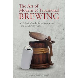 Tortosa Barbó, Xavier The Art of Modern & Traditional Brewing: A Holistic Guide for Adventurous and Creative Brewers Tortosa Barbó, Xavier The Art of Modern & Traditional Brewing: A Holistic Guide for Adventurous and Creative Brewers
