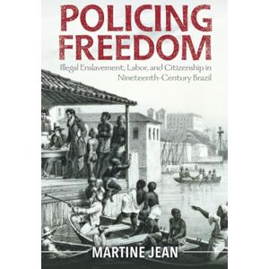 Jean, Martine Policing Freedom: Illegal Enslavement, Labor, and Citizenship in Nineteenth-Century Brazil (Afro-Latin America) Jean, Martine Policing Freedom: Illegal Enslavement, Labor, and Citizenship in Nineteenth-Century Brazil (Afro-Latin America)