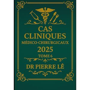 LÊ, Dr PIERRE CAS CLINIQUES MEDICO-CHIRURGICAUX 2025 TOME 6 LÊ, Dr PIERRE CAS CLINIQUES MEDICO-CHIRURGICAUX 2025 TOME 6