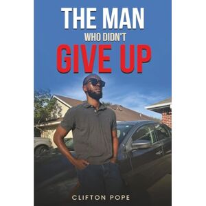 Pope, Clifton The Man Who Didn’t Give Up: Crash Course of Chaos, Turmoil, and Uncertainty (No Scratches Attached) Pope, Clifton The Man Who Didn’t Give Up: Crash Course of Chaos, Turmoil, and Uncertainty (No Scratches Attached)