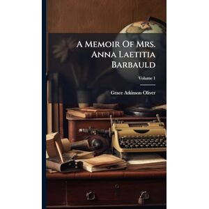 Oliver, Grace Atkinson A Memoir Of Mrs. Anna Laetitia Barbauld Oliver, Grace Atkinson A Memoir Of Mrs. Anna Laetitia Barbauld