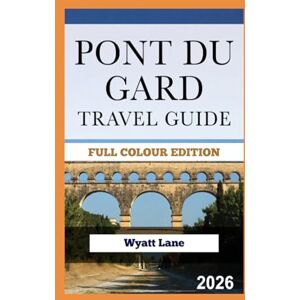 Lane, Wyatt Pont Du Gard Travel Guide: Photos That Drop You Under the Arches – Your Thrill-Packed Guide (Universal Trip Guide Series) Lane, Wyatt Pont Du Gard Travel Guide: Photos That Drop You Under the Arches – Your Thrill-Packed Guide (Universal Trip Guide Series)