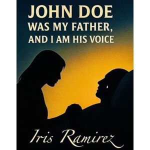 Ramirez, Iris John Doe Was My Father , and I Am His Voice Ramirez, Iris John Doe Was My Father , and I Am His Voice