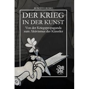 Russo, Roberto Der Krieg In Der Kunst. Von der Kriegspropaganda zum künstlerischen Aktivismus: 40 Meisterwerke der Kunstgeschichte erzählen von Konflikt, Macht und Menschlichkeit (State of Art) Russo, Roberto Der Krieg In Der Kunst. Von der Kriegspropaganda zum künstlerischen Aktivismus: 40 Meisterwerke der Kunstgeschichte erzählen von Konflikt, Macht und Menschlichkeit (State of Art)