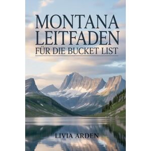 ARDEN, LIVIA MONTANA LEITFADEN FÜR DIE BUCKET LIST: Entdecke Montanas versteckte Schätze: Natur, Abenteuer und Bucket-List-Erlebnisse ARDEN, LIVIA MONTANA LEITFADEN FÜR DIE BUCKET LIST: Entdecke Montanas versteckte Schätze: Natur, Abenteuer und Bucket-List-Erlebnisse