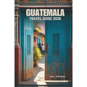 Nottingham, Cody L. GUATEMALA TRAVEL GUIDE 2026: Explore Ancient Civilizations and Natural Wonders of Central America Nottingham, Cody L. GUATEMALA TRAVEL GUIDE 2026: Explore Ancient Civilizations and Natural Wonders of Central America