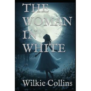 Collins, Wilkie THE WOMAN IN WHITE: A Gothic Mystery of Madness, Identity, and Deception Collins, Wilkie THE WOMAN IN WHITE: A Gothic Mystery of Madness, Identity, and Deception