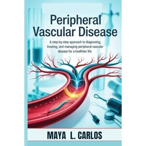 CARLOS, MAYA L PERIPHERAL VASCULAR DISEASE: A Step-by-Step Approach to Diagnosing, Treating, and Managing Peripheral Vascular Disease for a Healthier Life CARLOS, MAYA L PERIPHERAL VASCULAR DISEASE: A Step-by-Step Approach to Diagnosing, Treating, and Managing Peripheral Vascular Disease for a Healthier Life