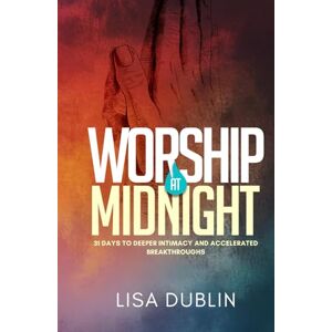 Dublin, Lisa Worship at Midnight: 31 Days to Deeper Intimacy and Accelerated Breakthroughs Dublin, Lisa Worship at Midnight: 31 Days to Deeper Intimacy and Accelerated Breakthroughs