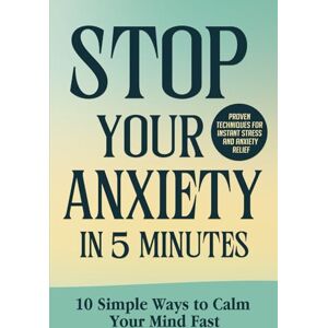 Lozano, Camila Stop your Anxiety in 5 Minutes: 10 Simple Ways to Calm Your Mind Fast: Proven Techniques for Instant Stress and Anxiety Relief Lozano, Camila Stop your Anxiety in 5 Minutes: 10 Simple Ways to Calm Your Mind Fast: Proven Techniques for Instant Stress and Anxiety Relief