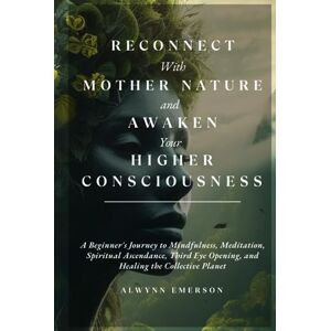Emerson, Alwynn Reconnect With Mother Nature and Awaken Your Higher Consciousness: A Beginner's Journey to Mindfulness, Meditation, Spiritual Ascendance, Third Eye ... Planet (Soothsayer Grove Publishing) Emerson, Alwynn Reconnect With Mother Nature and Awaken Your Higher Consciousness: A Beginner's Journey to Mindfulness, Meditation, Spiritual Ascendance, Third Eye ... Planet (Soothsayer Grove Publishing)