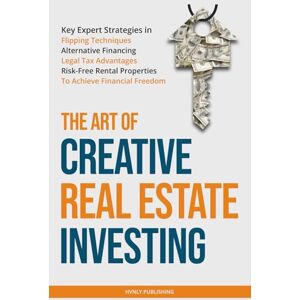 PUBLISHING, HVNLY The Art of Creative Real Estate Investing: Key Expert Strategies in Flipping Techniques, Alternative Financing, Legal Tax Advantages & Risk-Free Rental Properties to Achieve Financial Freedom PUBLISHING, HVNLY The Art of Creative Real Estate Investing: Key Expert Strategies in Flipping Techniques, Alternative Financing, Legal Tax Advantages & Risk-Free Rental Properties to Achieve Financial Freedom