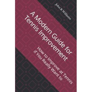 Williams, John R A Modern Guide for Tennis Improvement: How to Improve at Tennis if You Really Want to Williams, John R A Modern Guide for Tennis Improvement: How to Improve at Tennis if You Really Want to