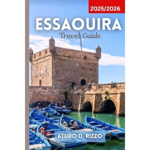 RIZZO, ATURO D ESSAOUIRA TRAVEL GUIDE 2025/2026: Discover Morocco’s Windy City with Local Tips, Hidden Gems, Best Beaches, Souks & Day Trips RIZZO, ATURO D ESSAOUIRA TRAVEL GUIDE 2025/2026: Discover Morocco’s Windy City with Local Tips, Hidden Gems, Best Beaches, Souks & Day Trips