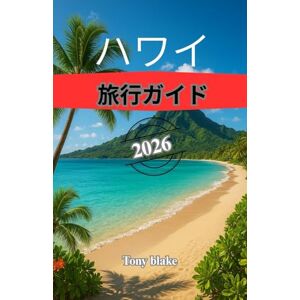 Tony Blake ハワイ 旅行ガイド 2026: ハワイの島々、ビーチ、文化、アウトドアアドベンチャー、そしてアロハスピリットの完全ガイド Tony Blake ハワイ 旅行ガイド 2026: ハワイの島々、ビーチ、文化、アウトドアアドベンチャー、そしてアロハスピリットの完全ガイド