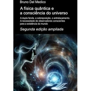 Del Medico, Bruno A física quântica e a consciência do universo. Segunda edição ampliada.: A dupla fenda, a sobreposição, o entrelaçamento. A necessidade de ... de Bruno Del Medico em português.) Del Medico, Bruno A física quântica e a consciência do universo. Segunda edição ampliada.: A dupla fenda, a sobreposição, o entrelaçamento. A necessidade de ... de Bruno Del Medico em português.)