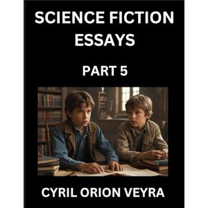 Orion Science Fiction Essays (Part 5)- The Infinite SciFi Stories and Fantasy Frontier of the Future of Human Speculative Imagination, Musings on Sci-fi ... Time, Artificial Life, Consciousness, and the Orion Science Fiction Essays (Part 5)- The Infinite SciFi Stories and Fantasy Frontier of the Future of Human Speculative Imagination, Musings on Sci-fi ... Time, Artificial Life, Consciousness, and the