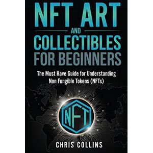 Collins, Chris NFT Art and Collectibles for Beginners: The Must Have Guide for Understanding Non Fungible Tokens (NFTs) Collins, Chris NFT Art and Collectibles for Beginners: The Must Have Guide for Understanding Non Fungible Tokens (NFTs)