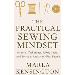 Kensington The Practical Sewing Mindset, Essential Techniques, Fabric Logic, and Everyday Repairs for Real People: A Comprehensive Guide Kensington The Practical Sewing Mindset, Essential Techniques, Fabric Logic, and Everyday Repairs for Real People: A Comprehensive Guide