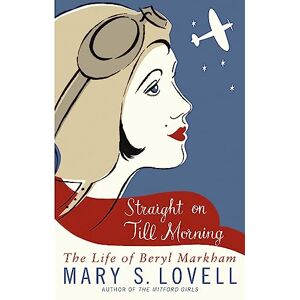 Mary S. Lovell Straight On Till Morning: The Life Of Beryl Markham Mary S. Lovell Straight On Till Morning: The Life Of Beryl Markham
