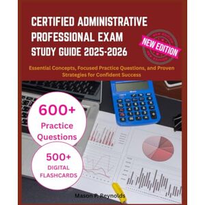 Reynolds, Mason P. CERTIFIED ADMINISTRATIVE PROFESSIONAL EXAM STUDY GUIDE 2025-2026: Essential Concepts, Focused Practice Questions, and Proven Strategies for Confident Success Reynolds, Mason P. CERTIFIED ADMINISTRATIVE PROFESSIONAL EXAM STUDY GUIDE 2025-2026: Essential Concepts, Focused Practice Questions, and Proven Strategies for Confident Success
