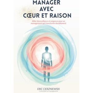 CIERZNIEWSKI, Eric Manager avec Coeur et Raison: Doux avec les personnes, Dur avec les faits : la clé d'un management qui transforme. CIERZNIEWSKI, Eric Manager avec Coeur et Raison: Doux avec les personnes, Dur avec les faits : la clé d'un management qui transforme.