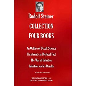 Steiner, Rudolph RUDOLF STEINER COLLECTION FOUR BOOKS: An Outline of Occult Science; Christianity as Mystical Fact; The Way of Initiation; Initiation and its Results (The Esoteric Collection) Steiner, Rudolph RUDOLF STEINER COLLECTION FOUR BOOKS: An Outline of Occult Science; Christianity as Mystical Fact; The Way of Initiation; Initiation and its Results (The Esoteric Collection)