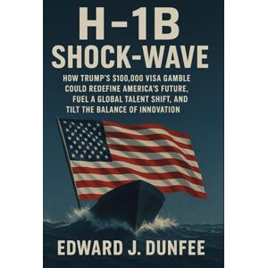 DUNFEE, EDWARD J. H-1B SHOCK-WAVE: HOW TRUMP’S $100,000 VISA GAMBLE COULD REDEFINE AMERICA’S FUTURE, FUEL A GLOBAL TALENT SHIFT, AND TILT THE BALANCE OF INNOVATION DUNFEE, EDWARD J. H-1B SHOCK-WAVE: HOW TRUMP’S $100,000 VISA GAMBLE COULD REDEFINE AMERICA’S FUTURE, FUEL A GLOBAL TALENT SHIFT, AND TILT THE BALANCE OF INNOVATION