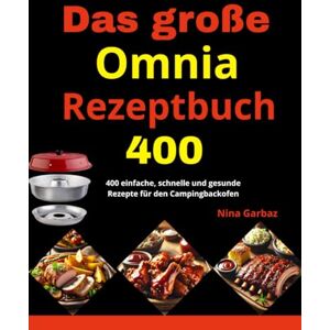 Garbaz, Nina Das große Omnia-Rezeptbuch: 400 einfache, schnelle und gesunde Rezepte für den Campingbackofen Garbaz, Nina Das große Omnia-Rezeptbuch: 400 einfache, schnelle und gesunde Rezepte für den Campingbackofen