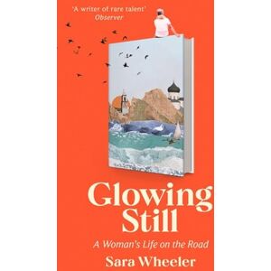 Wheeler, Sara Glowing Still: A Woman's Life on the Road 'Funny, furious writing from the queen of intrepid travel' Daily Telegraph Wheeler, Sara Glowing Still: A Woman's Life on the Road 'Funny, furious writing from the queen of intrepid travel' Daily Telegraph