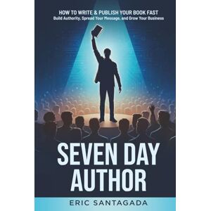 Santagada, Eric Seven Day Author: How to Write & Publish Your Book FAST — Build Authority, Spread Your Message, and Grow Your Business Santagada, Eric Seven Day Author: How to Write & Publish Your Book FAST — Build Authority, Spread Your Message, and Grow Your Business