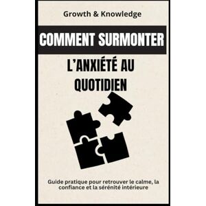 Knowledge, Growth and Comment surmonter l’anxiété au quotidien: Guide pratique pour retrouver le calme, la confiance et la sérénité intérieure Knowledge, Growth and Comment surmonter l’anxiété au quotidien: Guide pratique pour retrouver le calme, la confiance et la sérénité intérieure