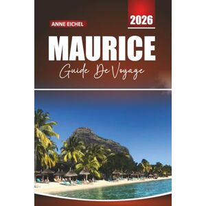 Eichel, Anne MAURICE GUIDE DE VOYAGE 2026: Plages, lagons, trésors culturels, aventures en plein air et conseils essentiels pour une expérience insulaire inoubliable Eichel, Anne MAURICE GUIDE DE VOYAGE 2026: Plages, lagons, trésors culturels, aventures en plein air et conseils essentiels pour une expérience insulaire inoubliable