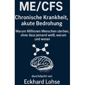 Lohse, Eckhard ME/CFS Chronische Krankheit, akute Bedrohung: Warum Millionen Menschen sterben, ohne dass jemand weiß, warum und woran Lohse, Eckhard ME/CFS Chronische Krankheit, akute Bedrohung: Warum Millionen Menschen sterben, ohne dass jemand weiß, warum und woran