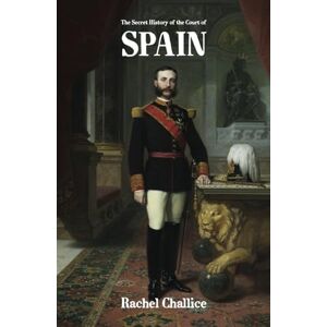 Challice, Rachel The Secret History of the Court of Spain Challice, Rachel The Secret History of the Court of Spain