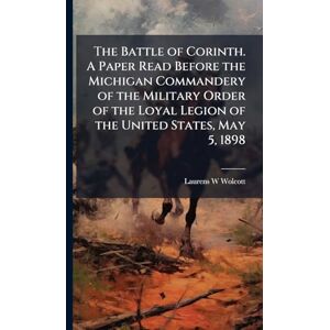 Wolcott, Laurens W The Battle of Corinth. A Paper Read Before the Michigan Commandery of the Military Order of the Loyal Legion of the United States, May 5, 1898 Wolcott, Laurens W The Battle of Corinth. A Paper Read Before the Michigan Commandery of the Military Order of the Loyal Legion of the United States, May 5, 1898