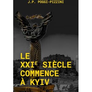 Poggi Pizzini, Jean Paul Le XXIe siècle commence à Kyiv (Chroniques du XXIᵉ siècle géopolitique) Poggi Pizzini, Jean Paul Le XXIe siècle commence à Kyiv (Chroniques du XXIᵉ siècle géopolitique)