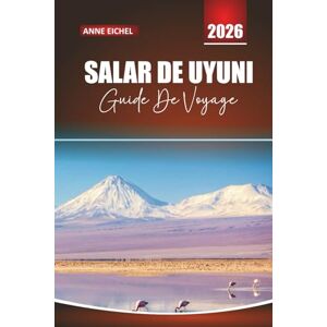 Eichel, Anne SALAR DE UYUNI GUIDE DE VOYAGE 2026: Conseils essentiels, itinéraires époustouflants, informations locales et conseils pratiques pour explorer le plus grand désert de sel du monde Eichel, Anne SALAR DE UYUNI GUIDE DE VOYAGE 2026: Conseils essentiels, itinéraires époustouflants, informations locales et conseils pratiques pour explorer le plus grand désert de sel du monde
