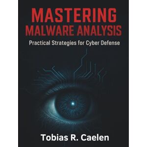 Caelen, Tobias R. Mastering Malware Analysis: Practical Strategies for Cyber Defense (Digital Learning and Tutorials Made Easy for Beginners) Caelen, Tobias R. Mastering Malware Analysis: Practical Strategies for Cyber Defense (Digital Learning and Tutorials Made Easy for Beginners)