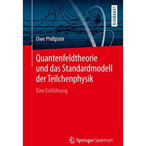 Philipsen, Owe Quantenfeldtheorie und das Standardmodell der Teilchenphysik: Eine Einführung Philipsen, Owe Quantenfeldtheorie und das Standardmodell der Teilchenphysik: Eine Einführung